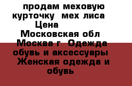 продам меховую курточку (мех-лиса) › Цена ­ 9 000 - Московская обл., Москва г. Одежда, обувь и аксессуары » Женская одежда и обувь   